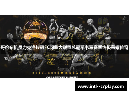 哥伦布机员力克洛杉矶FC问鼎大联盟总冠军书写赛季终极荣耀传奇