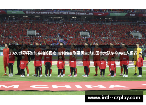2026世界杯附加赛抽签揭晓 玻利维亚刚果民主共和国等六队争夺两张入场券