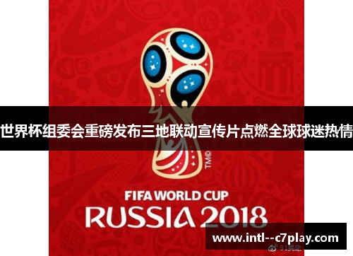 世界杯组委会重磅发布三地联动宣传片点燃全球球迷热情 世界杯组委会重磅发布三地联动宣传片点燃全球球迷热情
