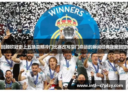 回顾欧冠史上五场震撼冷门比赛改写豪门命运的瞬间经典夜晚回望