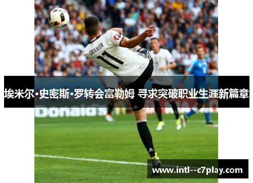 埃米尔·史密斯·罗转会富勒姆 寻求突破职业生涯新篇章 埃米尔·史密斯·罗转会富勒姆 寻求突破职业生涯新篇章